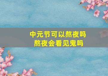 中元节可以熬夜吗 熬夜会看见鬼吗